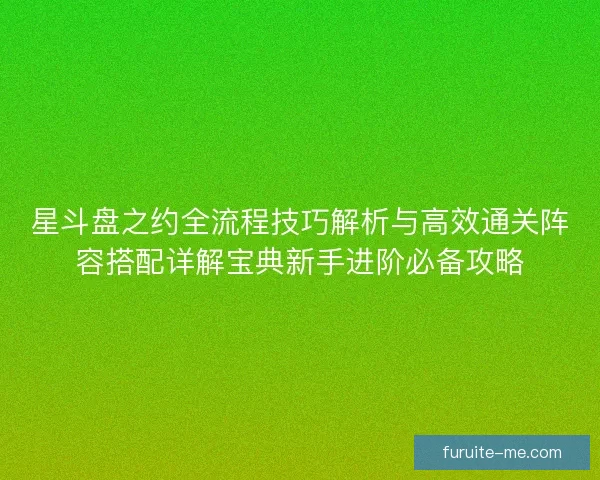 星斗盘之约全流程技巧解析与高效通关阵容搭配详解宝典新手进阶必备攻略