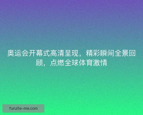 奥运会开幕式高清呈现，精彩瞬间全景回顾，点燃全球体育激情