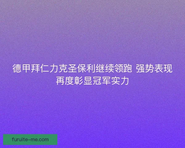 德甲拜仁力克圣保利继续领跑 强势表现再度彰显冠军实力